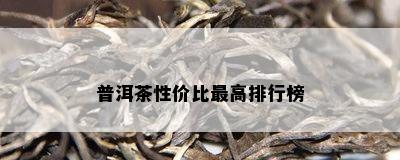 普洱茶性价比更高排行榜