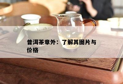 普洱茶章外：熟悉其图片与价格