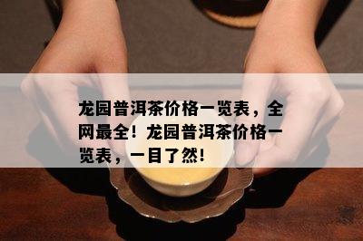 龙园普洱茶价格一览表，全网最全！龙园普洱茶价格一览表，一目了然！