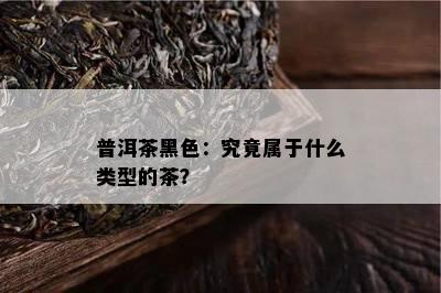 普洱茶黑色：究竟属于什么类型的茶？