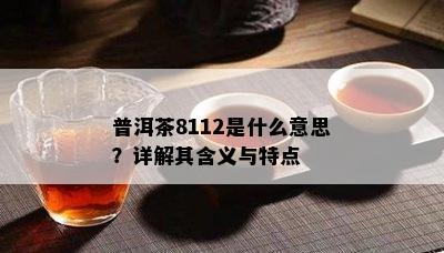 普洱茶8112是什么意思？详解其含义与特点