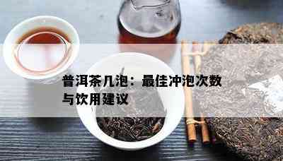 普洱茶几泡：更佳冲泡次数与饮用建议