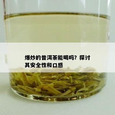 爆炒的普洱茶能喝吗？探讨其安全性和口感