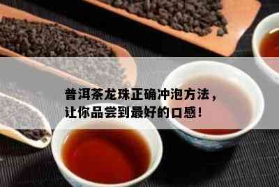 普洱茶龙珠正确冲泡方法，让你品尝到更好的口感！