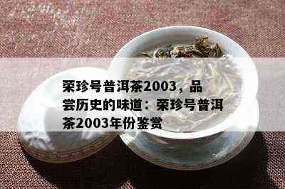 荣珍号普洱茶2003，品尝历史的味道：荣珍号普洱茶2003年份鉴赏