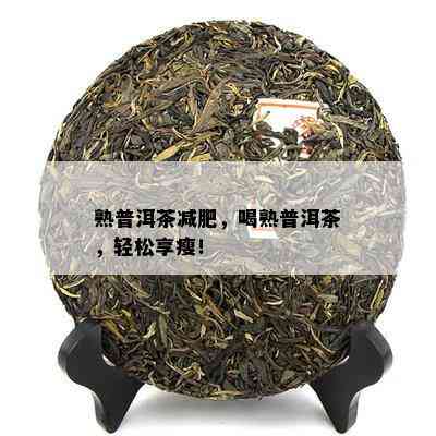 熟普洱茶减肥，喝熟普洱茶，轻松享瘦！