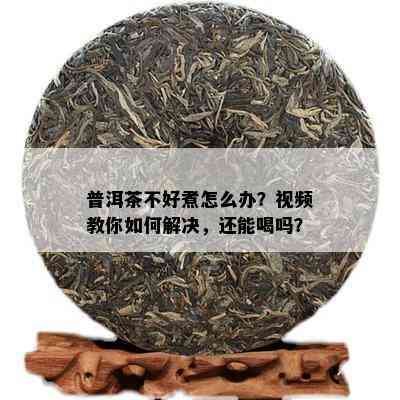 普洱茶不好煮怎么办？视频教你怎样解决，还能喝吗？