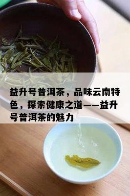 益升号普洱茶，品味云南特色，探索健康之道——益升号普洱茶的魅力