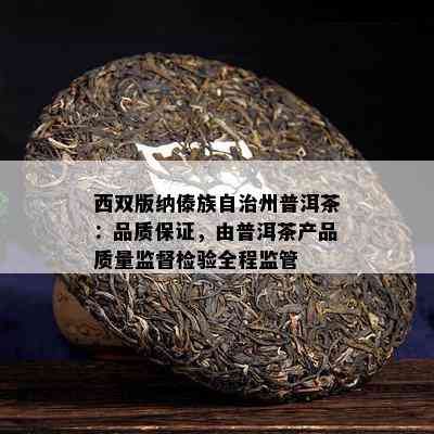 西双版纳傣族自治州普洱茶：品质保证，由普洱茶产品质量监督检验全程监管