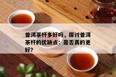 普洱茶杆多好吗，探讨普洱茶杆的优缺点：是不是真的更好？