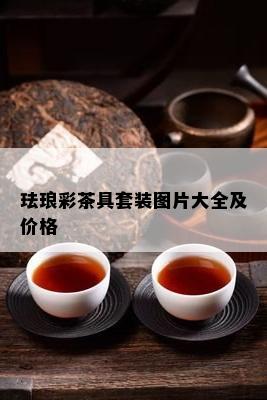 珐琅彩茶具套装图片大全及价格