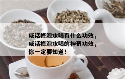 咸话梅泡水喝有什么功效，咸话梅泡水喝的神奇功效，你一定要知道！