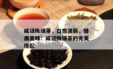 咸话梅绿茶，口感清新，健康美味：咸话梅绿茶的完美搭配