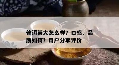 普洱茶大怎么样？口感、品质如何？用户分享评价