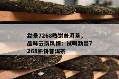 勐景7268熟饼普洱茶，品味云南风情：试喝勐景7268熟饼普洱茶