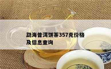 勐海普洱饼茶357克价格及信息查询