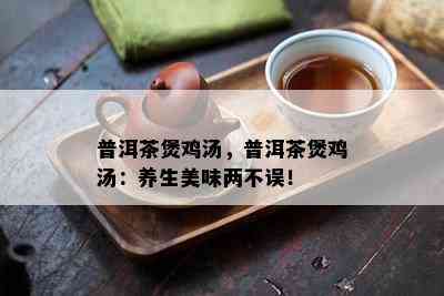 普洱茶煲鸡汤，普洱茶煲鸡汤：养生美味两不误！