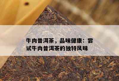 牛肉普洱茶，品味健康：尝试牛肉普洱茶的特别风味