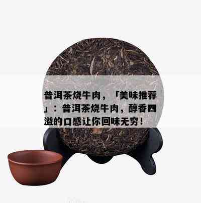 普洱茶烧牛肉，「美味推荐」：普洱茶烧牛肉，醇香四溢的口感让你回味无穷！