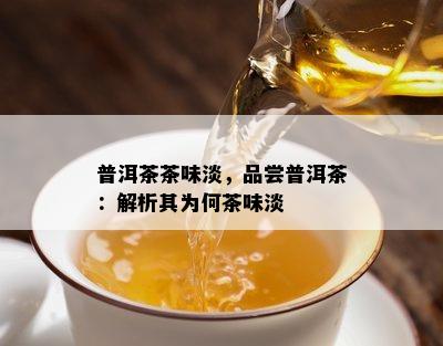 普洱茶茶味淡，品尝普洱茶：解析其为何茶味淡