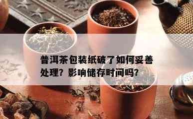 普洱茶包装纸破了怎样妥善解决？作用储存时间吗？