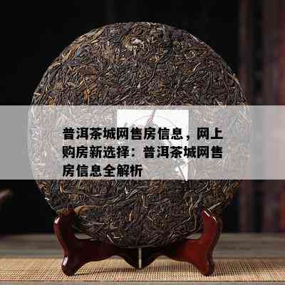 普洱茶城网售房信息，网上购房新选择：普洱茶城网售房信息全解析