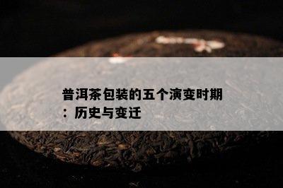 普洱茶包装的五个演变时期：历史与变迁