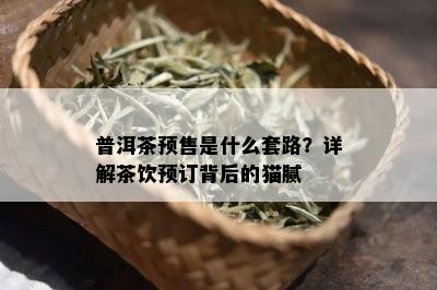 普洱茶预售是什么套路？详解茶饮预订背后的猫腻