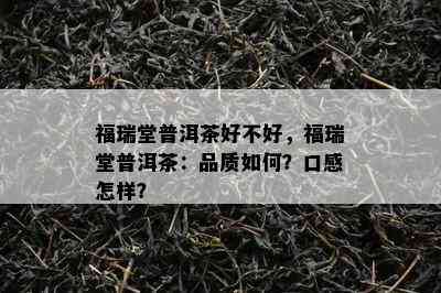 福瑞堂普洱茶好不好，福瑞堂普洱茶：品质怎样？口感怎样？