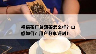 福瑞茶厂普洱茶怎么样？口感怎样？客户分享评测！