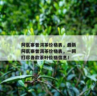 阿佤寨普洱茶价格表，最新阿佤寨普洱茶价格表，一网打尽各款茶叶价格信息！