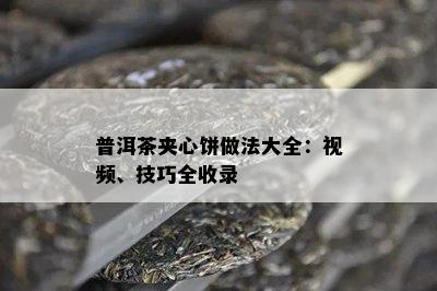 普洱茶夹心饼做法大全：视频、技巧全收录