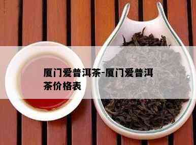 厦门爱普洱茶-厦门爱普洱茶价格表