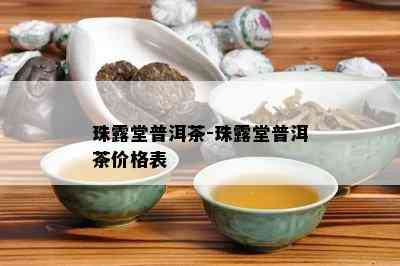 珠露堂普洱茶-珠露堂普洱茶价格表