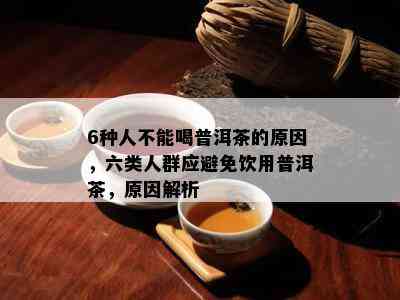 6种人不能喝普洱茶的起因，六类人群应避免饮用普洱茶，起因解析