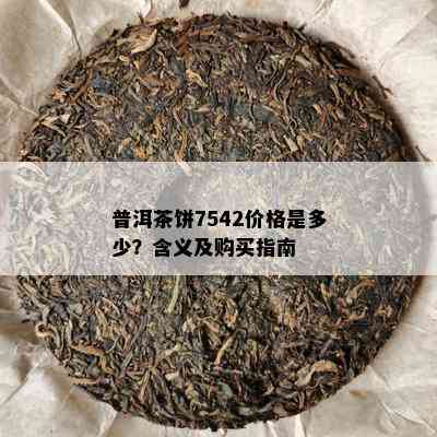 普洱茶饼7542价格是多少？含义及购买指南