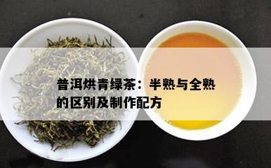 普洱烘青绿茶：半熟与全熟的区别及制作配方