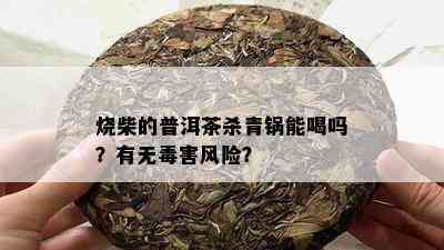 烧柴的普洱茶杀青锅能喝吗？有无害风险？