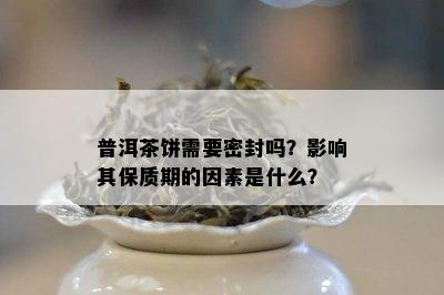 普洱茶饼需要密封吗？影响其保质期的因素是什么？