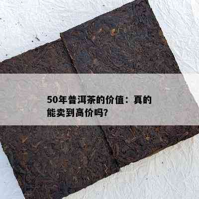 50年普洱茶的价值：真的能卖到高价吗？