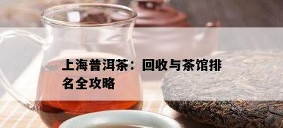 上海普洱茶：回收与茶馆排名全攻略