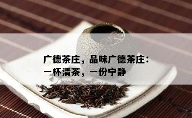 广德茶庄，品味广德茶庄：一杯清茶，一份宁静