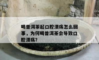 喝普洱茶起口腔溃疡怎么回事，为何喝普洱茶会引起口腔溃疡？