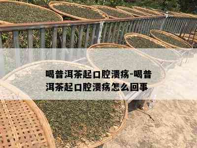 喝普洱茶起口腔溃疡-喝普洱茶起口腔溃疡怎么回事