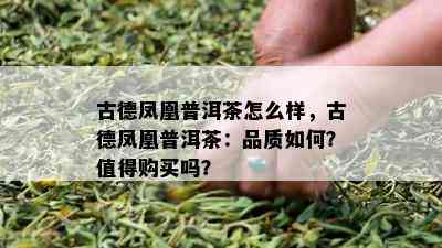 古德凤凰普洱茶怎么样，古德凤凰普洱茶：品质怎样？值得购买吗？