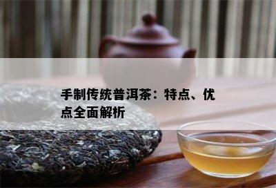 手制传统普洱茶：特点、优点全面解析