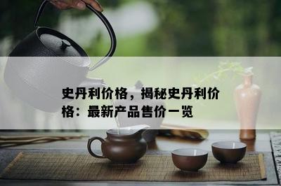 史丹利价格，揭秘史丹利价格：最新产品售价一览