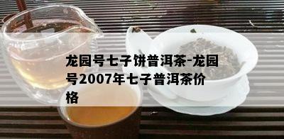 龙园号七子饼普洱茶-龙园号2007年七子普洱茶价格