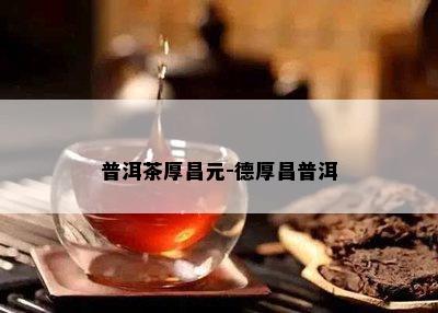 普洱茶厚昌元-德厚昌普洱