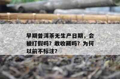 早期普洱茶无生产日期，会被打假吗？敢收藏吗？为何以前不标注？